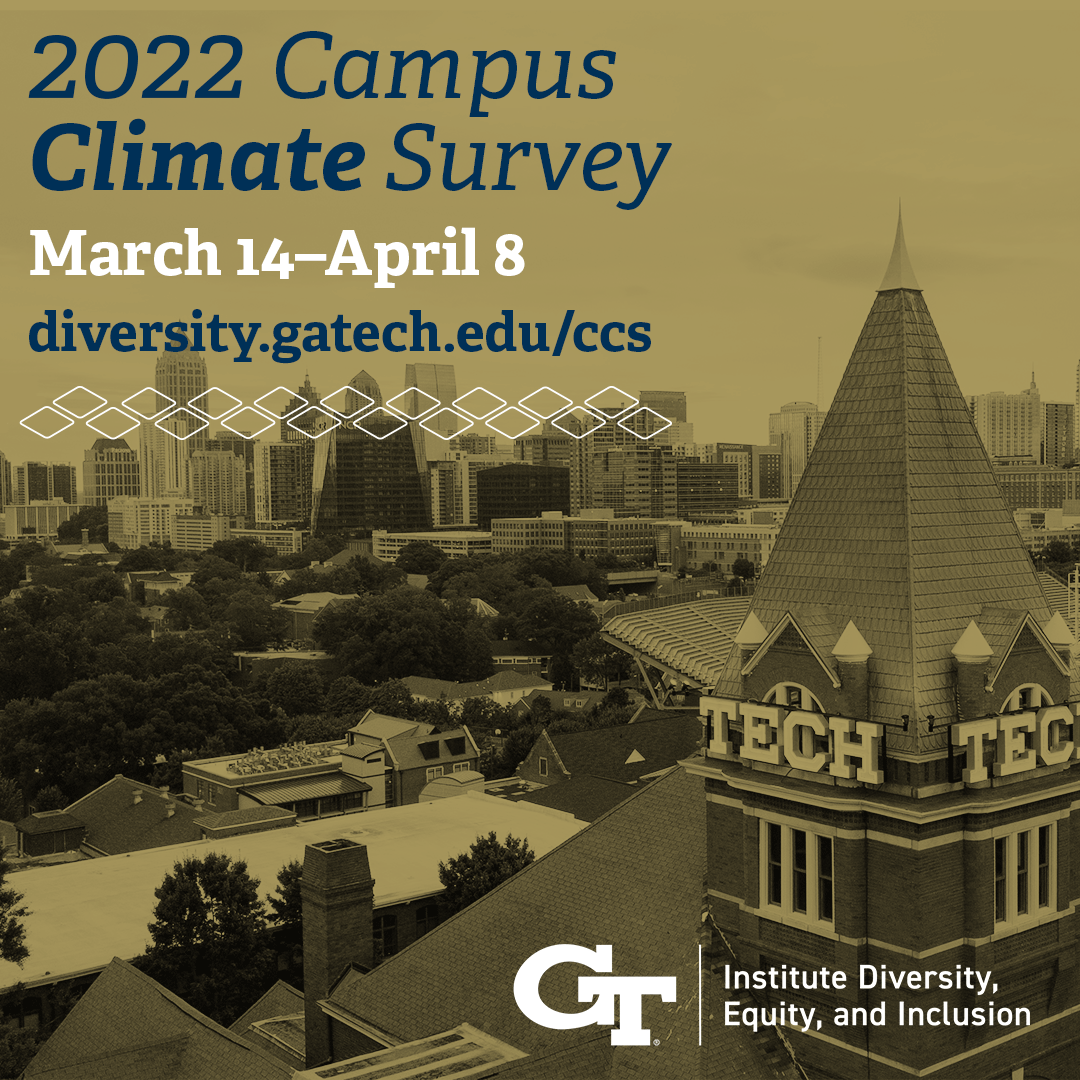 Students, faculty, and staff are invited to participate in the 2022 Campus Climate Survey and share their experiences as members of the Georgia Tech Campus Community